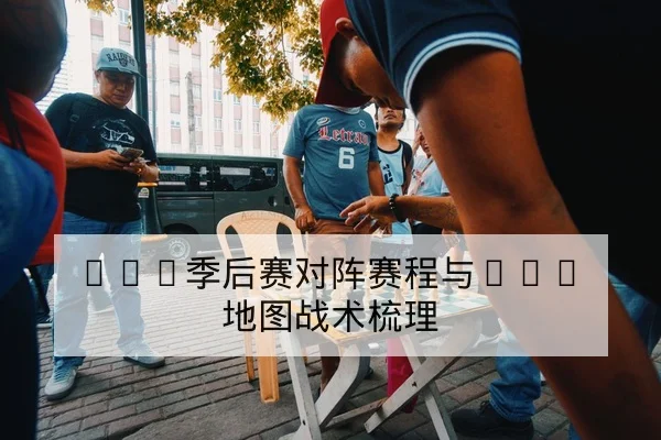 LPL季后赛对阵赛程与BO5地图战术梳理